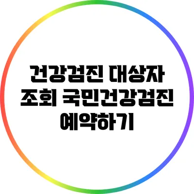 건강검진 대상자 조회: 국민건강검진 예약하기
