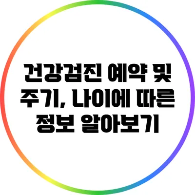 건강검진 예약 및 주기, 나이에 따른 정보 알아보기