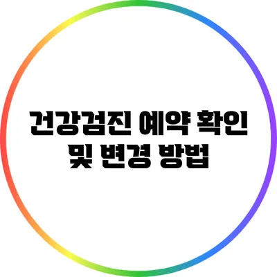 건강검진 예약 확인 및 변경 방법