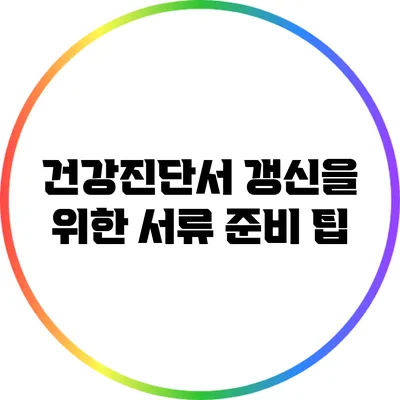 건강진단서 갱신을 위한 서류 준비 팁