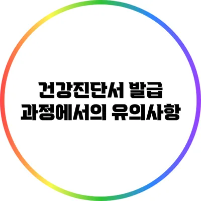 건강진단서 발급 과정에서의 유의사항