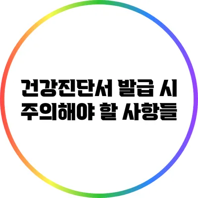 건강진단서 발급 시 주의해야 할 사항들
