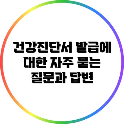 건강진단서 발급에 대한 자주 묻는 질문과 답변