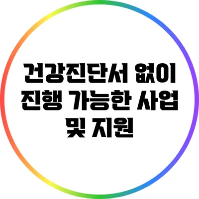 건강진단서 없이 진행 가능한 사업 및 지원