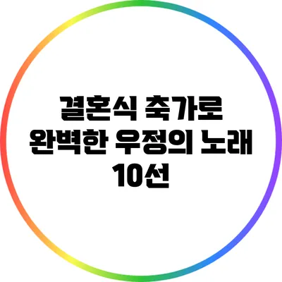 결혼식 축가로 완벽한 우정의 노래 10선