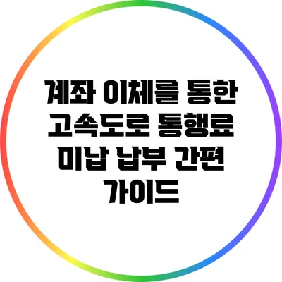 계좌 이체를 통한 고속도로 통행료 미납 납부 간편 가이드