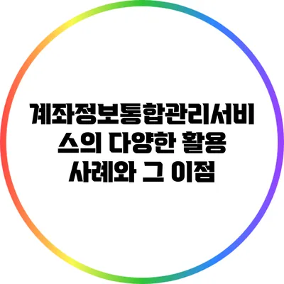 계좌정보통합관리서비스의 다양한 활용 사례와 그 이점