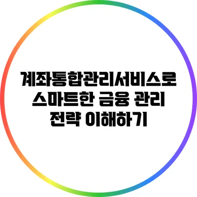 계좌통합관리서비스로 스마트한 금융 관리 전략 이해하기