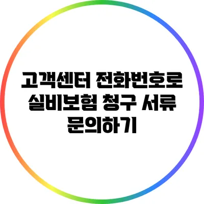 고객센터 전화번호로 실비보험 청구 서류 문의하기