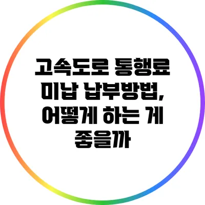 고속도로 통행료 미납 납부방법, 어떻게 하는 게 좋을까?