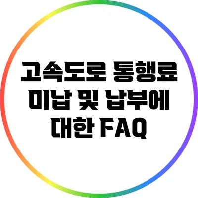 고속도로 통행료 미납 및 납부에 대한 FAQ