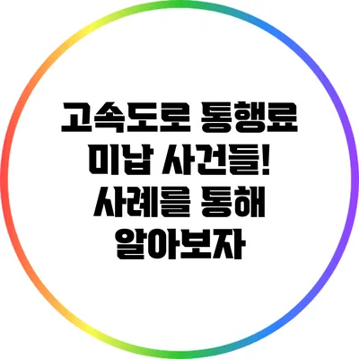 고속도로 통행료 미납 사건들! 사례를 통해 알아보자