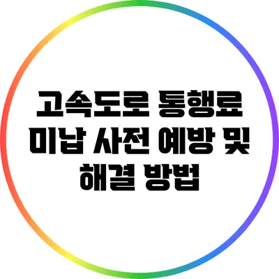 고속도로 통행료 미납 사전 예방 및 해결 방법