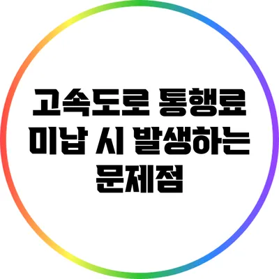 고속도로 통행료 미납 시 발생하는 문제점