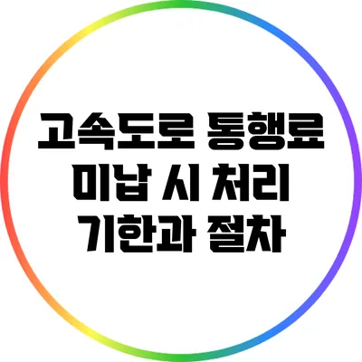 고속도로 통행료 미납 시 처리 기한과 절차