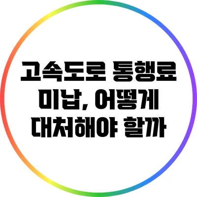 고속도로 통행료 미납, 어떻게 대처해야 할까?