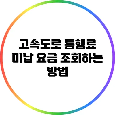 고속도로 통행료 미납 요금 조회하는 방법