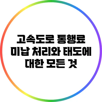 고속도로 통행료 미납 처리와 태도에 대한 모든 것