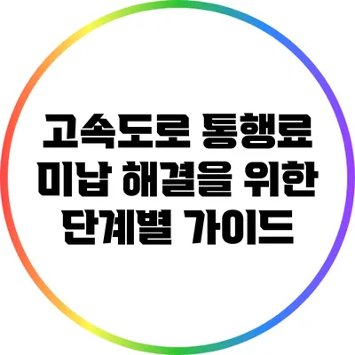 고속도로 통행료 미납 해결을 위한 단계별 가이드