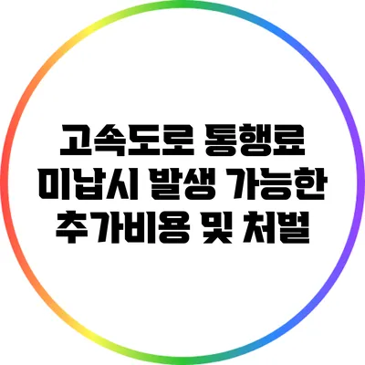 고속도로 통행료 미납시 발생 가능한 추가비용 및 처벌