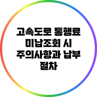 고속도로 통행료 미납조회 시 주의사항과 납부 절차