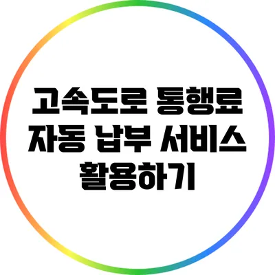 고속도로 통행료 자동 납부 서비스 활용하기