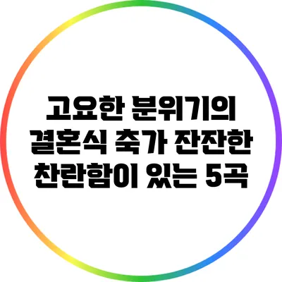 고요한 분위기의 결혼식 축가: 잔잔한 찬란함이 있는 5곡