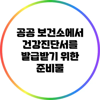 공공 보건소에서 건강진단서를 발급받기 위한 준비물