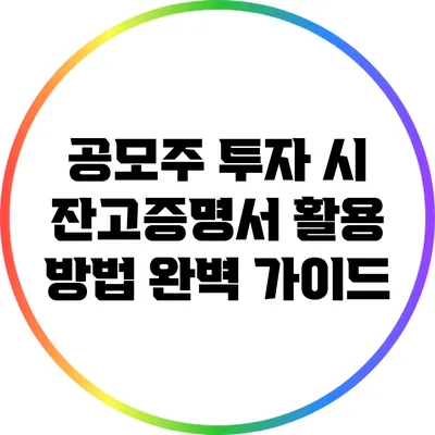 공모주 투자 시 잔고증명서 활용 방법 완벽 가이드