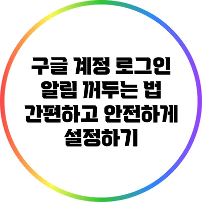 구글 계정 로그인 알림 꺼두는 법: 간편하고 안전하게 설정하기