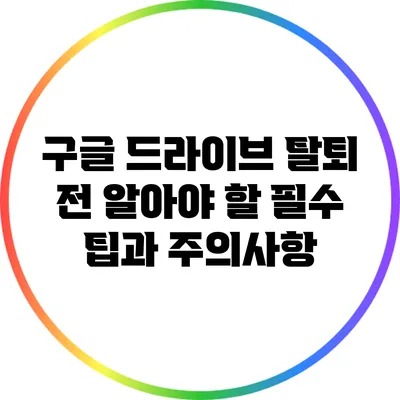 구글 드라이브 탈퇴 전 알아야 할 필수 팁과 주의사항