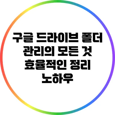 구글 드라이브 폴더 관리의 모든 것: 효율적인 정리 노하우