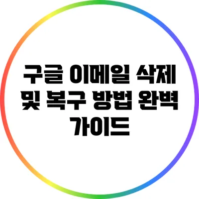 구글 이메일 삭제 및 복구 방법 완벽 가이드