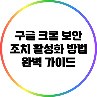 구글 크롬 보안 조치 활성화 방법 완벽 가이드