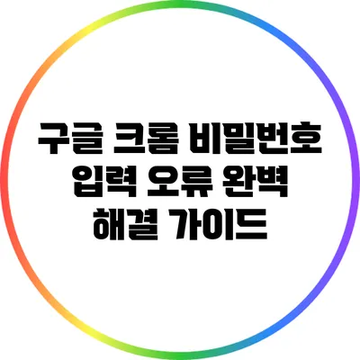 구글 크롬 비밀번호 입력 오류 완벽 해결 가이드