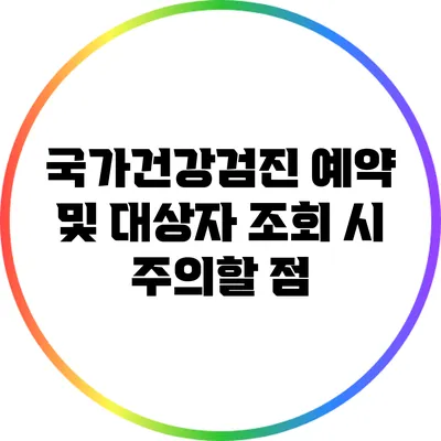 국가건강검진 예약 및 대상자 조회 시 주의할 점