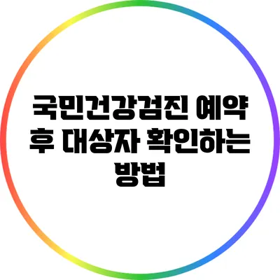 국민건강검진 예약 후 대상자 확인하는 방법
