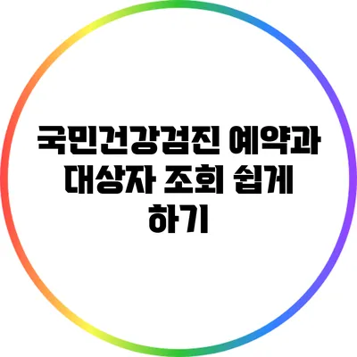 국민건강검진 예약과 대상자 조회 쉽게 하기