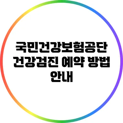 국민건강보험공단 건강검진 예약 방법 안내