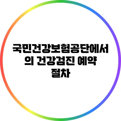 국민건강보험공단에서의 건강검진 예약 절차