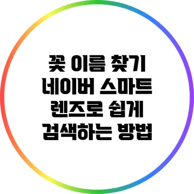꽃 이름 찾기: 네이버 스마트 렌즈로 쉽게 검색하는 방법