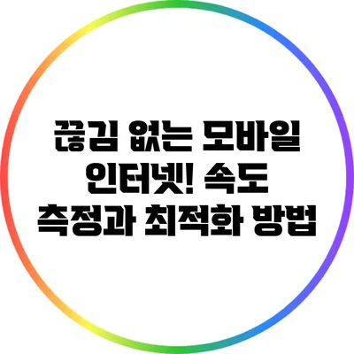 끊김 없는 모바일 인터넷! 속도 측정과 최적화 방법