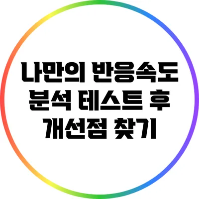 나만의 반응속도 분석: 테스트 후 개선점 찾기