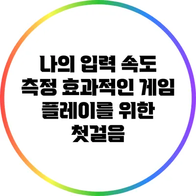 나의 입력 속도 측정: 효과적인 게임 플레이를 위한 첫걸음