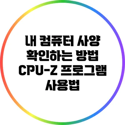 내 컴퓨터 사양 확인하는 방법: CPU-Z 프로그램 사용법