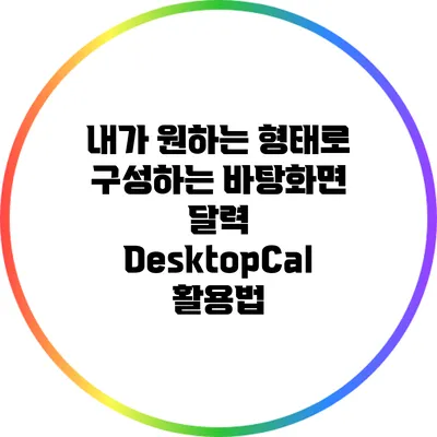 내가 원하는 형태로 구성하는 바탕화면 달력 DesktopCal 활용법