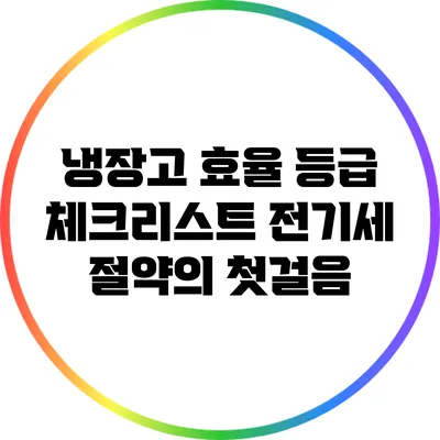 냉장고 효율 등급 체크리스트: 전기세 절약의 첫걸음