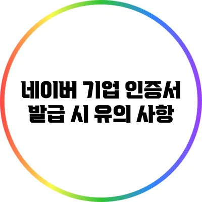 네이버 기업 인증서 발급 시 유의 사항