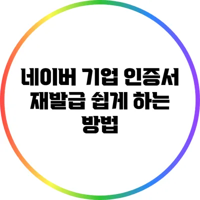 네이버 기업 인증서 재발급: 쉽게 하는 방법