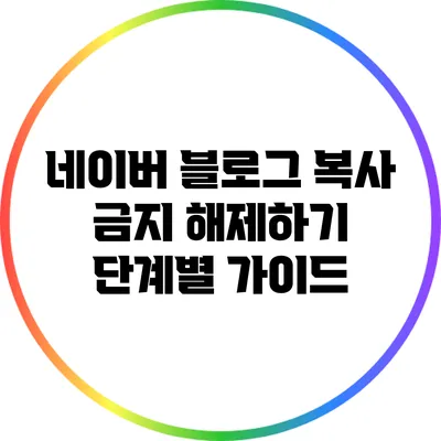 네이버 블로그 복사 금지 해제하기: 단계별 가이드